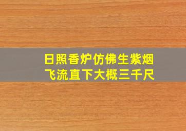 日照香炉仿佛生紫烟 飞流直下大概三千尺